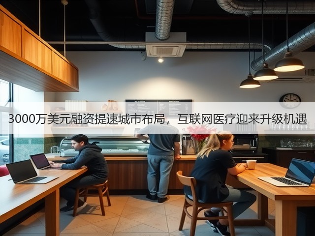 3000万美元融资提速城市布局,互联网医疗迎来升级机遇(图3) 3000万美元融资提速城市布局,互联网医疗迎来升级机遇(图3)