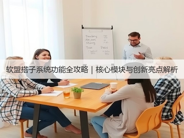 软盟搭子系统功能全攻略|核心模块与创新亮点解析(图2) 软盟搭子系统功能全攻略|核心模块与创新亮点解析(图2)