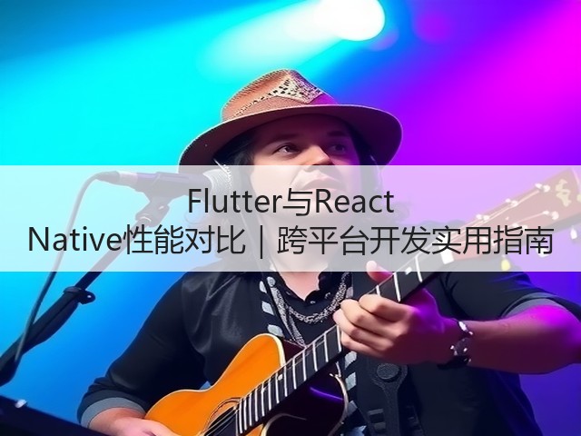 Flutter与React Native性能对比|跨平台开发实用指南(图1) Flutter与React Native性能对比|跨平台开发实用指南(图1)