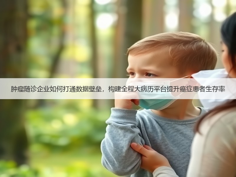 肿瘤随诊企业如何打通数据壁垒，构建全程大病历平台提升癌症患者