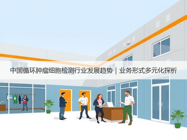 中国循环肿瘤细胞检测行业发展趋势｜业务形式多元化探析(图1)