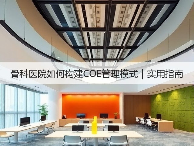 骨科医院如何构建COE管理模式|实用指南(图2) 骨科医院如何构建COE管理模式|实用指南(图2)