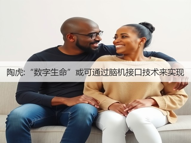 陶虎:“数字生命”或可通过脑机接口技术来实现(图1) 陶虎:“数字生命”或可通过脑机接口技术来实现(图1)