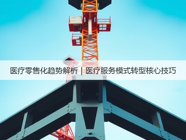 医疗零售化趋势解析|医疗服务模式转型核心技巧(图1) 医疗零售化趋势解析|医疗服务模式转型核心技巧(图1)