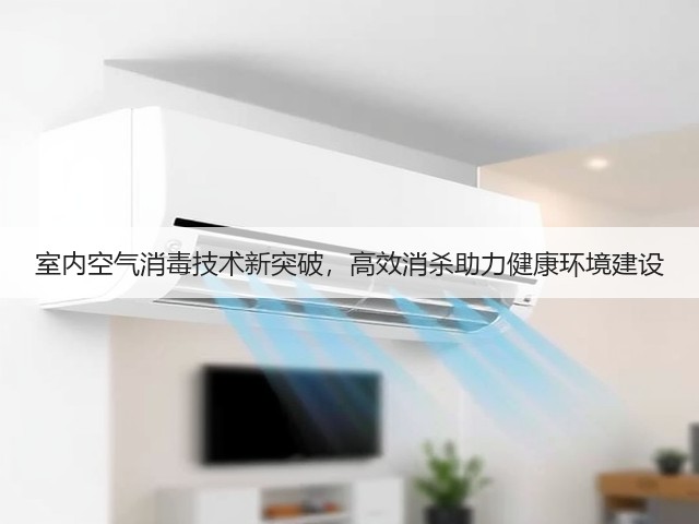 室内空气消毒技术新突破,高效消杀助力健康环境建设(图2) 室内空气消毒技术新突破,高效消杀助力健康环境建设(图2)