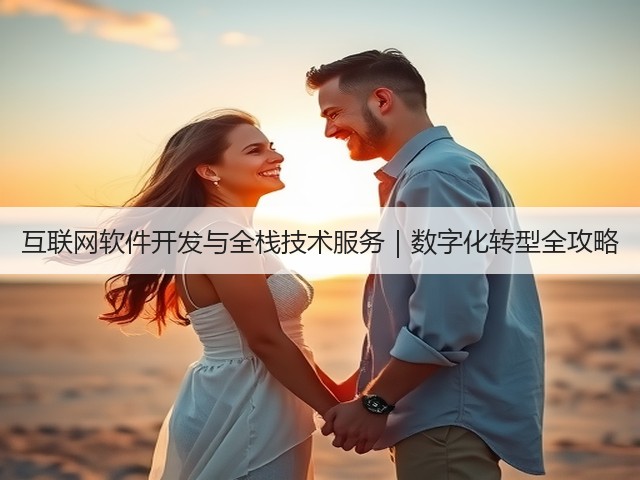 互联网软件开发与全栈技术服务|数字化转型全攻略(图2) 互联网软件开发与全栈技术服务|数字化转型全攻略(图2)
