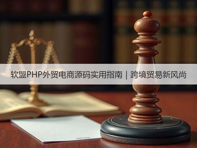 软盟PHP外贸电商源码实用指南|跨境贸易新风尚(图1) 软盟PHP外贸电商源码实用指南|跨境贸易新风尚(图1)