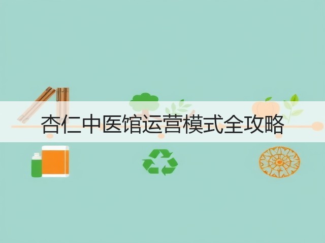 杏仁中医馆运营模式全攻略(图1) 杏仁中医馆运营模式全攻略(图1)