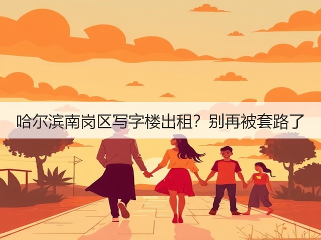 哈尔滨南岗区写字楼出租?别再被套路了(图2) 哈尔滨南岗区写字楼出租?别再被套路了(图2)