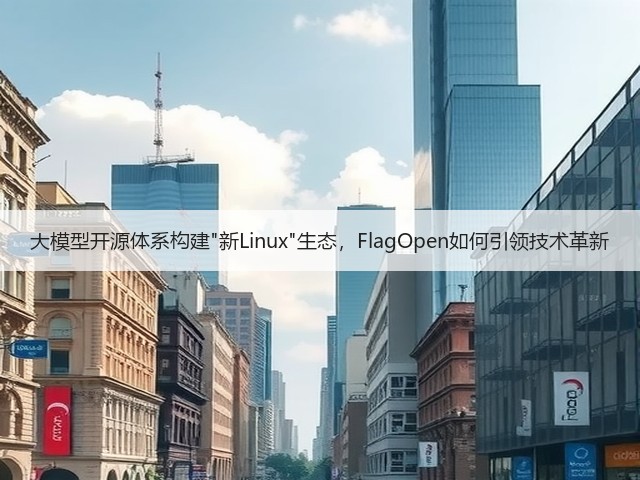 大模型开源体系构建新Linux生态,FlagOpen如何引领技术革新(图2) 大模型开源体系构建新Linux生态,FlagOpen如何引领技术革新(图2)
