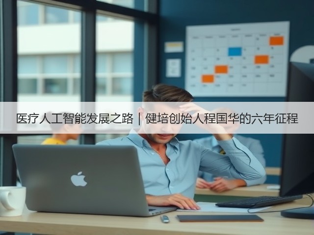 医疗人工智能发展之路|健培创始人程国华的六年征程(图3) 医疗人工智能发展之路|健培创始人程国华的六年征程(图3)