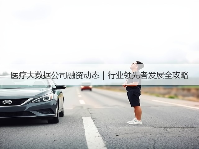 医疗大数据公司融资动态|行业领先者发展全攻略(图2) 医疗大数据公司融资动态|行业领先者发展全攻略(图2)