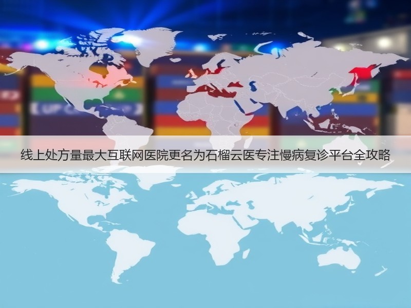 线上处方量最大互联网医院更名为石榴云医专注慢病复诊平台全攻略