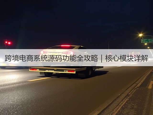 跨境电商系统源码功能全攻略|核心模块详解(图3) 跨境电商系统源码功能全攻略|核心模块详解(图3)