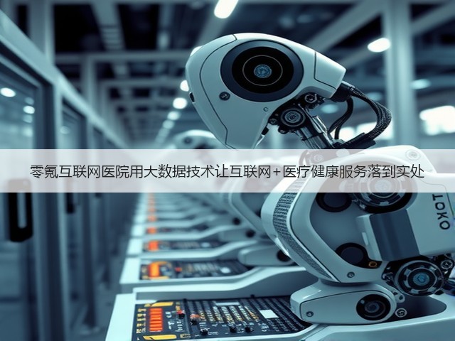零氪互联网医院用大数据技术让互联网+医疗健康服务落到实处(图1) 零氪互联网医院用大数据技术让互联网+医疗健康服务落到实处(图1)