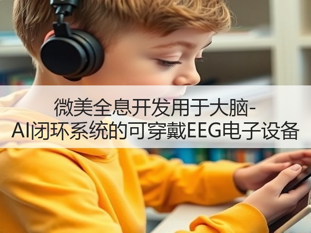 微美全息开发用于大脑-AI闭环系统的可穿戴EEG电子设备(图3) 微美全息开发用于大脑-AI闭环系统的可穿戴EEG电子设备(图3)