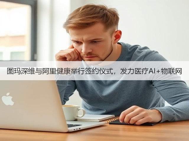 图玛深维与阿里健康举行签约仪式,发力医疗AI+物联网(图1) 图玛深维与阿里健康举行签约仪式,发力医疗AI+物联网(图1)
