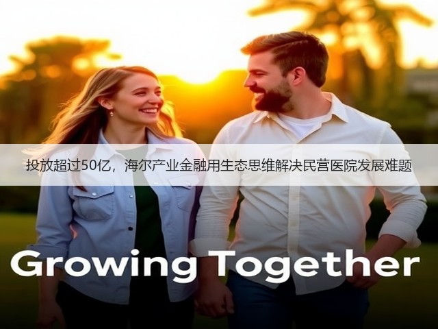 投放超过50亿,海尔产业金融用生态思维解决民营医院发展难题(图3) 投放超过50亿,海尔产业金融用生态思维解决民营医院发展难题(图3)