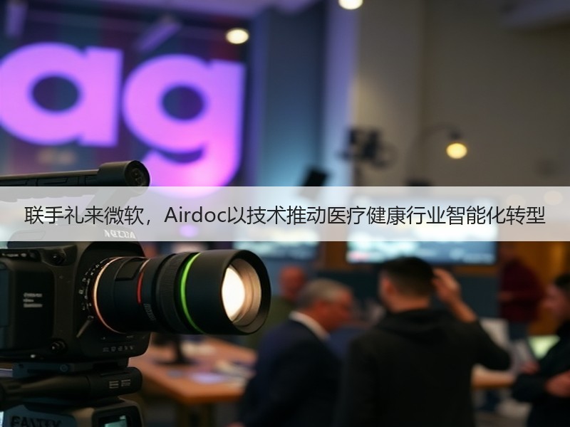 联手礼来微软，Airdoc以技术推动医疗健康行业智能化转型