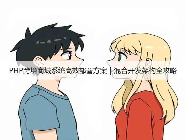 PHP跨境商城系统高效部署方案|混合开发架构全攻略(图2) PHP跨境商城系统高效部署方案|混合开发架构全攻略(图2)