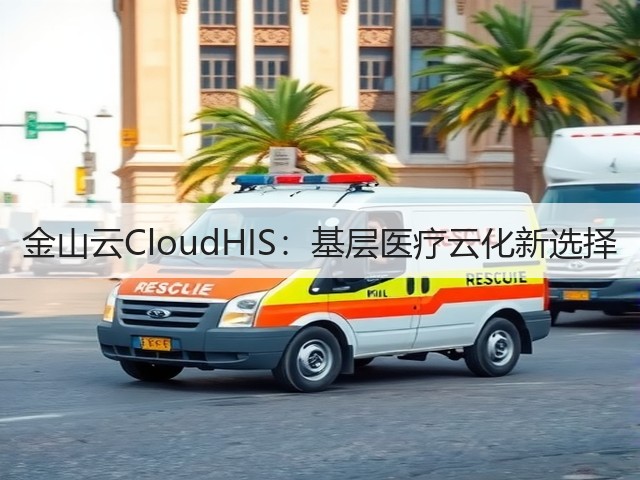 金山云CloudHIS:基层医疗云化新选择(图2) 金山云CloudHIS:基层医疗云化新选择(图2)