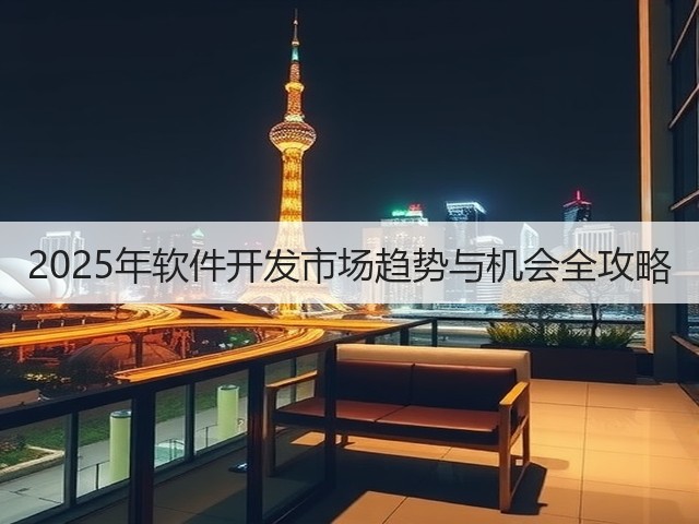 2025年软件开发市场趋势与机会全攻略(图2) 2025年软件开发市场趋势与机会全攻略(图2)