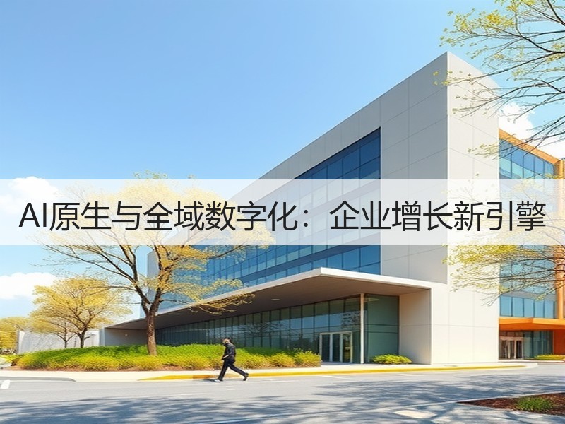 AI原生与全域数字化：企业增长新引擎
