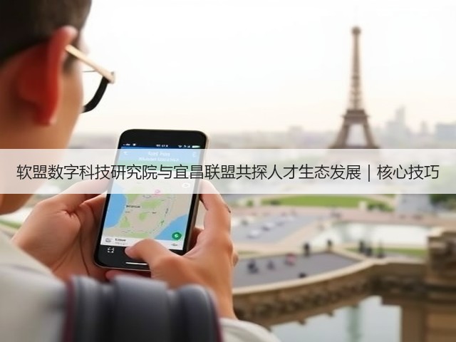 软盟数字科技研究院与宜昌联盟共探人才生态发展|核心技巧(图2) 软盟数字科技研究院与宜昌联盟共探人才生态发展|核心技巧(图2)