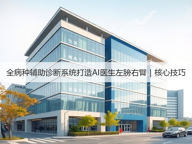 全病种辅助诊断系统打造AI医生左膀右臂|核心技巧(图2) 全病种辅助诊断系统打造AI医生左膀右臂|核心技巧(图2)