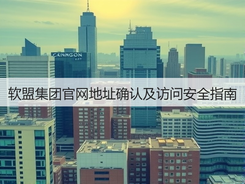 软盟集团官网地址确认及访问安全指南