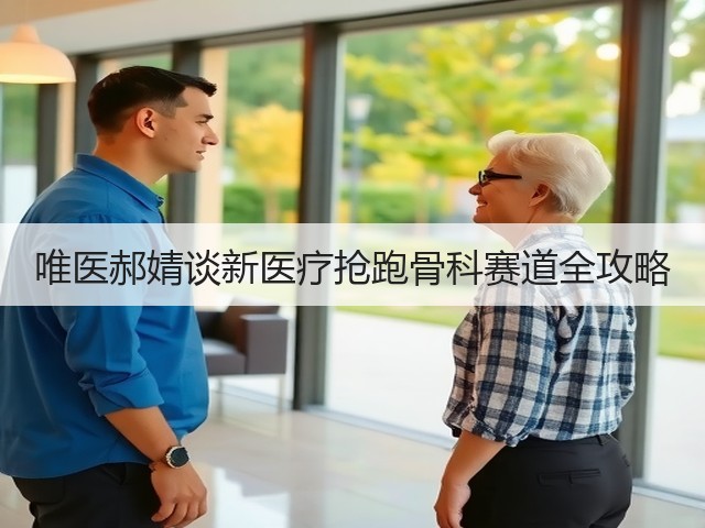 唯医郝婧谈新医疗抢跑骨科赛道全攻略(图3) 唯医郝婧谈新医疗抢跑骨科赛道全攻略(图3)
