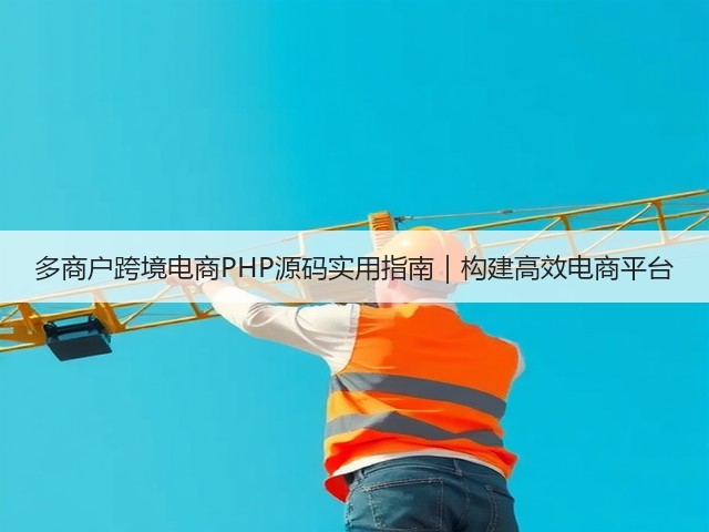 多商户跨境电商PHP源码实用指南|构建高效电商平台(图3) 多商户跨境电商PHP源码实用指南|构建高效电商平台(图3)