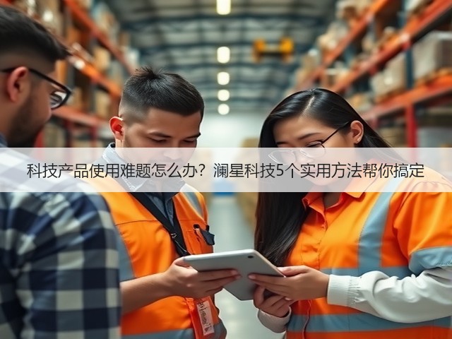 科技产品使用难题怎么办？澜星科技5个实用方法帮你搞定(图2)
