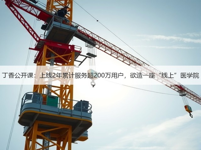 丁香公开课:上线2年累计服务超200万用户,欲造一座“线上”医学院(图1) 丁香公开课:上线2年累计服务超200万用户,欲造一座“线上”医学院(图1)