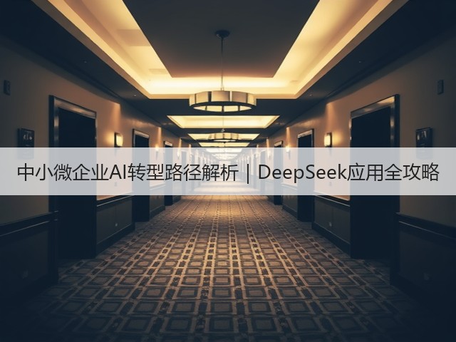 中小微企业AI转型路径解析|DeepSeek应用全攻略(图1) 中小微企业AI转型路径解析|DeepSeek应用全攻略(图1)