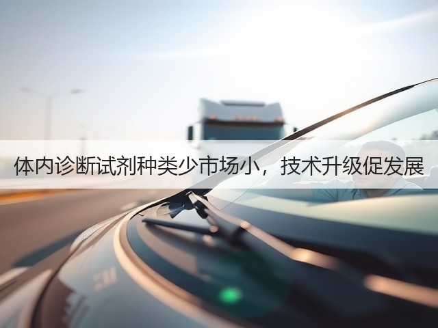 体内诊断试剂种类少市场小,技术升级促发展(图2) 体内诊断试剂种类少市场小,技术升级促发展(图2)