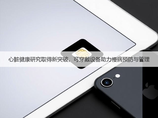 心脏健康研究取得新突破,可穿戴设备助力慢病预防与管理(图1) 心脏健康研究取得新突破,可穿戴设备助力慢病预防与管理(图1)
