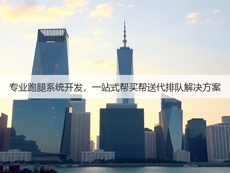 专业跑腿系统开发，一站式帮买帮送代排队解决方案