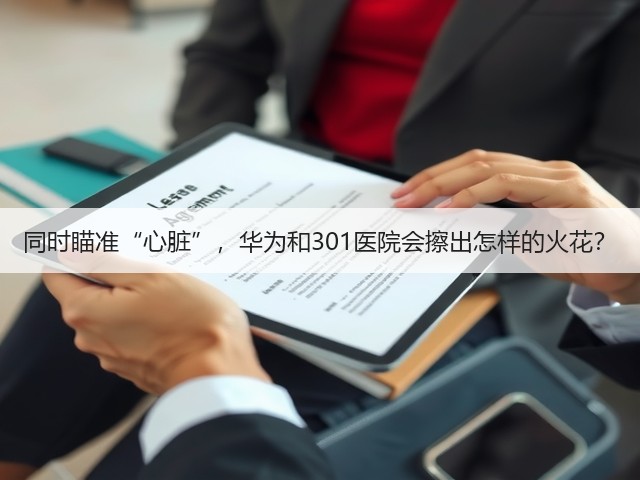 同时瞄准“心脏”,华为和301医院会擦出怎样的火花?(图1) 同时瞄准“心脏”,华为和301医院会擦出怎样的火花?(图1)