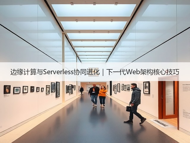 边缘计算与Serverless协同进化|下一代Web架构核心技巧(图3) 边缘计算与Serverless协同进化|下一代Web架构核心技巧(图3)