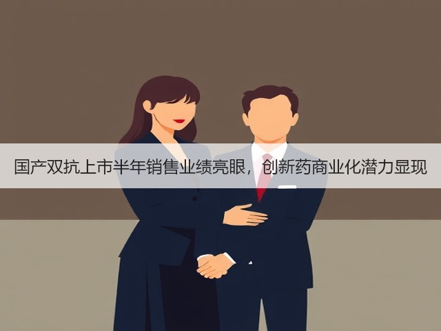 国产双抗上市半年销售业绩亮眼,创新药商业化潜力显现(图1) 国产双抗上市半年销售业绩亮眼,创新药商业化潜力显现(图1)