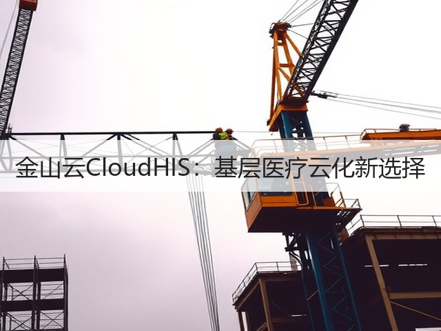 金山云CloudHIS:基层医疗云化新选择(图3) 金山云CloudHIS:基层医疗云化新选择(图3)