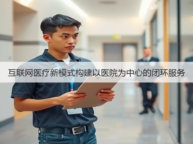 互联网医疗新模式构建以医院为中心的闭环服务(图3) 互联网医疗新模式构建以医院为中心的闭环服务(图3)