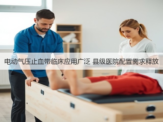 电动气压止血带临床应用广泛 县级医院配置需求释放(图1)