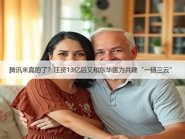 腾讯来真的了?注资13亿后又和东华医为共建“一链三云”(图1) 腾讯来真的了?注资13亿后又和东华医为共建“一链三云”(图1)