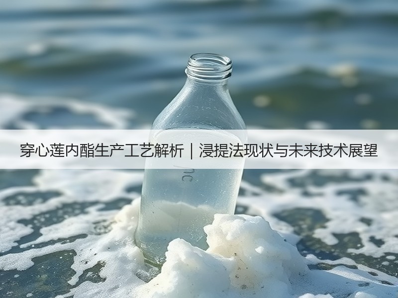 穿心莲内酯生产工艺解析｜浸提法现状与未来技术展望