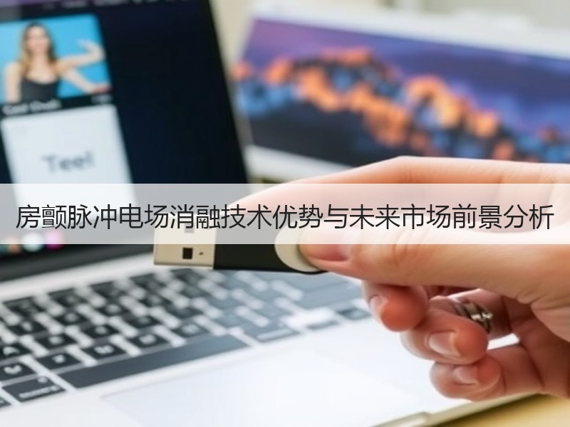 房颤脉冲电场消融技术优势与未来市场前景分析