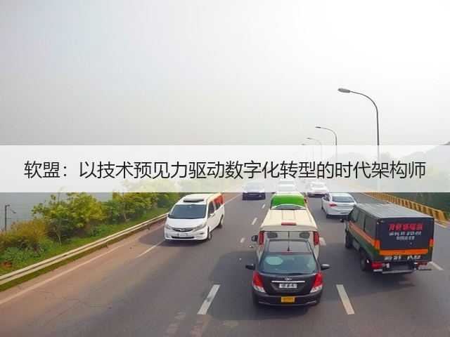 软盟:以技术预见力驱动数字化转型的时代架构师(图1) 软盟:以技术预见力驱动数字化转型的时代架构师(图1)