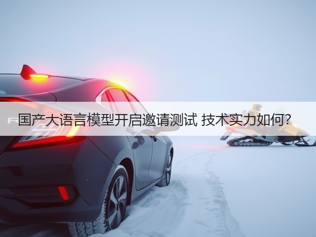 国产大语言模型开启邀请测试 技术实力如何?(图1) 国产大语言模型开启邀请测试 技术实力如何?(图1)