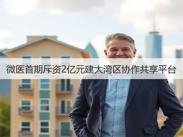 微医首期斥资2亿元建大湾区协作共享平台(图2) 微医首期斥资2亿元建大湾区协作共享平台(图2)
